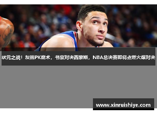 状元之战！灰熊PK魔术，书豪对决西蒙斯，NBA总决赛即将点燃火爆对决